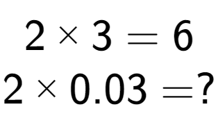 A LaTex expression showing 2 multiplied by 3 = 6\\2 multiplied by 0.03 = ?\\