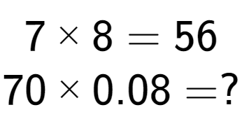 A LaTex expression showing 7 multiplied by 8 = 56\\70 multiplied by 0.08 = ?\\