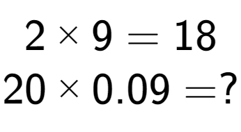 A LaTex expression showing 2 multiplied by 9 = 18\\20 multiplied by 0.09 = ?\\