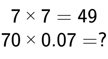 A LaTex expression showing 7 multiplied by 7 = 49\\70 multiplied by 0.07 = ?\\