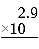 A LaTex expression showing \begin{aligned}2.9\hphantom{}\\[-0.5em]\underline{ multiplied by 10\hphantom{0.}}\end{aligned}\\