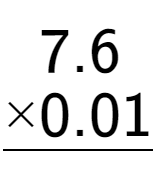 A LaTex expression showing \begin{aligned}7.6\hphantom{0}\\[-0.5em]\underline{ multiplied by 0.01\hphantom{}}\end{aligned}\\