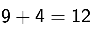 A LaTex expression showing 9 + 4 = 12