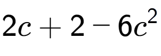 A LaTex expression showing 2c + 2 - 6c to the power of 2