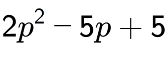 A LaTex expression showing 2p to the power of 2 - 5p + 5