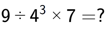 A LaTex expression showing 9 ÷ 4 to the power of 3 multiplied by 7 = ?