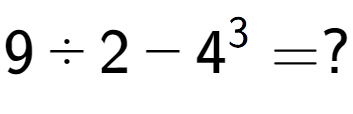 A LaTex expression showing 9 ÷ 2 - 4 to the power of 3 = ?