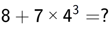 A LaTex expression showing 8 + 7 multiplied by 4 to the power of 3 = ?