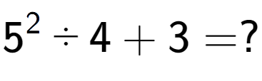 A LaTex expression showing 5 to the power of 2 ÷ 4 + 3 = ?