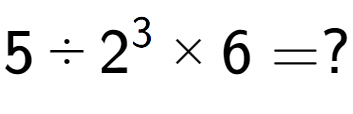 A LaTex expression showing 5 ÷ 2 to the power of 3 multiplied by 6 = ?