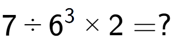 A LaTex expression showing 7 ÷ 6 to the power of 3 multiplied by 2 = ?