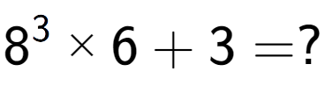 A LaTex expression showing 8 to the power of 3 multiplied by 6 + 3 = ?