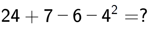 A LaTex expression showing 24 + 7 - 6 - 4 to the power of 2 = ?