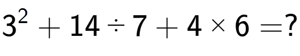 A LaTex expression showing 3 to the power of 2 + 14 ÷ 7 + 4 multiplied by 6 = ?