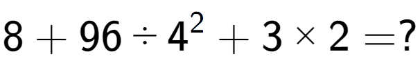 A LaTex expression showing 8 + 96 ÷ 4 to the power of 2 + 3 multiplied by 2 = ?