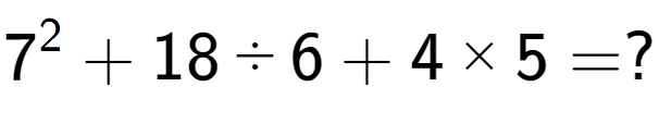 A LaTex expression showing 7 to the power of 2 + 18 ÷ 6 + 4 multiplied by 5 = ?