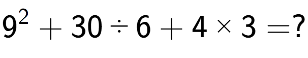 A LaTex expression showing 9 to the power of 2 + 30 ÷ 6 + 4 multiplied by 3 = ?