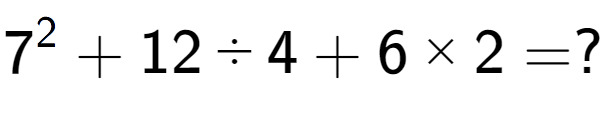 A LaTex expression showing 7 to the power of 2 + 12 ÷ 4 + 6 multiplied by 2 = ?