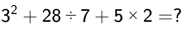 A LaTex expression showing 3 to the power of 2 + 28 ÷ 7 + 5 multiplied by 2 = ?