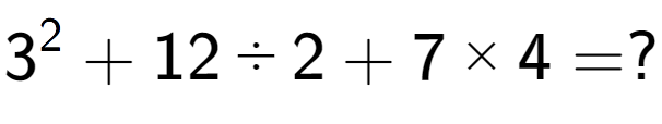 A LaTex expression showing 3 to the power of 2 + 12 ÷ 2 + 7 multiplied by 4 = ?