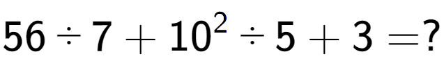 A LaTex expression showing 56 ÷ 7 + 10 to the power of 2 ÷ 5 + 3 = ?