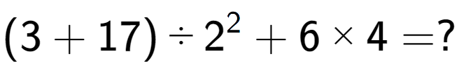 A LaTex expression showing (3 + 17) ÷ 2 to the power of 2 + 6 multiplied by 4 = ?