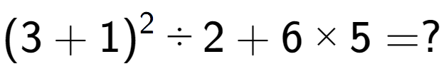 A LaTex expression showing (3 + 1) to the power of 2 ÷ 2 + 6 multiplied by 5 = ?