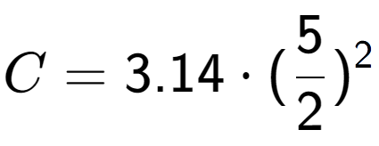 A LaTex expression showing C = 3.14 times (5 over 2 ) to the power of 2