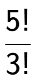 A LaTex expression showing 5! over 3!