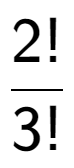 A LaTex expression showing 2! over 3!