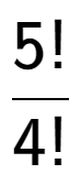 A LaTex expression showing 5! over 4!