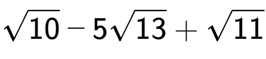 A LaTex expression showing square root of 10 - 5square root of 13 + square root of 11