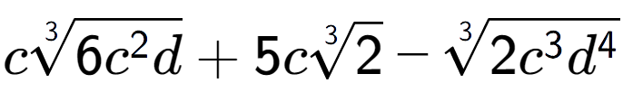 A LaTex expression showing c3-th root of 6{c to the power of 2 d} + 5c3-th root of 2 - 3-th root of 2{c to the power of 3 {d} to the power of 4 }