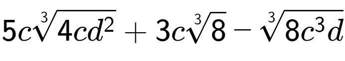 A LaTex expression showing 5c3-th root of 4c{d to the power of 2 } + 3c3-th root of 8 - 3-th root of 8{c to the power of 3 d}