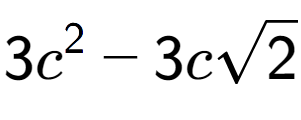 A LaTex expression showing 3{c} to the power of 2 - 3csquare root of 2