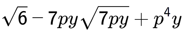 A LaTex expression showing square root of 6 - 7pysquare root of 7py + {p} to the power of 4 y