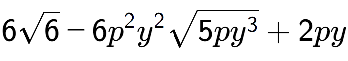 A LaTex expression showing 6square root of 6 - 6{p} to the power of 2 {y} to the power of 2 square root of 5p{y to the power of 3 } + 2py