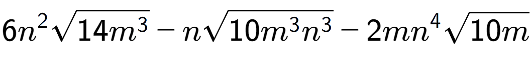 A LaTex expression showing 6{n} to the power of 2 square root of 14{m to the power of 3 } - nsquare root of 10{m to the power of 3 {n} to the power of 3 } - 2m{n} to the power of 4 square root of 10m