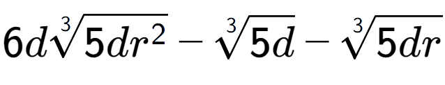 A LaTex expression showing 6d3-th root of 5d{r to the power of 2 } - 3-th root of 5d - 3-th root of 5dr