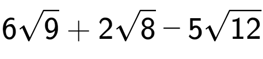 A LaTex expression showing 6square root of 9 + 2square root of 8 - 5square root of 12