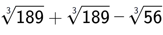 A LaTex expression showing 3-th root of 189 + 3-th root of 189 - 3-th root of 56