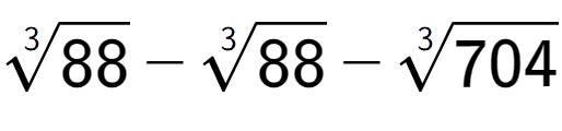 A LaTex expression showing 3-th root of 88 - 3-th root of 88 - 3-th root of 704