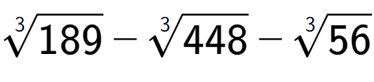 A LaTex expression showing 3-th root of 189 - 3-th root of 448 - 3-th root of 56