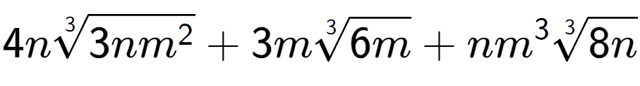 A LaTex expression showing 4n3-th root of 3n{m to the power of 2 } + 3m3-th root of 6m + n{m} to the power of 3 3-th root of 8n