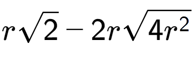 A LaTex expression showing rsquare root of 2 - 2rsquare root of 4{r to the power of 2 }