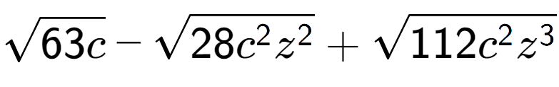 A LaTex expression showing square root of 63c - square root of 28{c to the power of 2 {z} to the power of 2 } + square root of 112{c to the power of 2 {z} to the power of 3 }