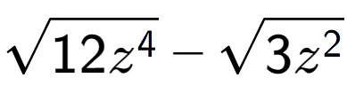 A LaTex expression showing square root of 12{z to the power of 4 } - square root of 3{z to the power of 2 }