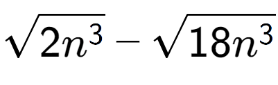 A LaTex expression showing square root of 2{n to the power of 3 } - square root of 18{n to the power of 3 }