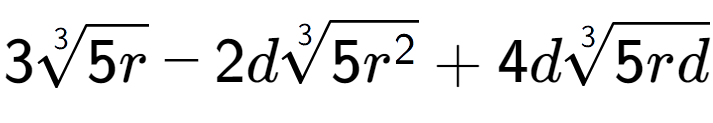 A LaTex expression showing 33-th root of 5r - 2d3-th root of 5{r to the power of 2 } + 4d3-th root of 5rd