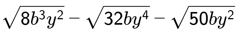 A LaTex expression showing square root of 8{b to the power of 3 {y} to the power of 2 } - square root of 32b{y to the power of 4 } - square root of 50b{y to the power of 2 }